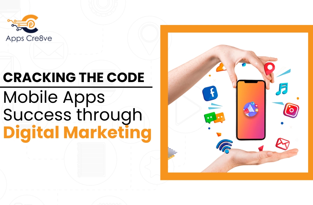 Cracking the Code: Mobile Apps Success through Digital Marketing